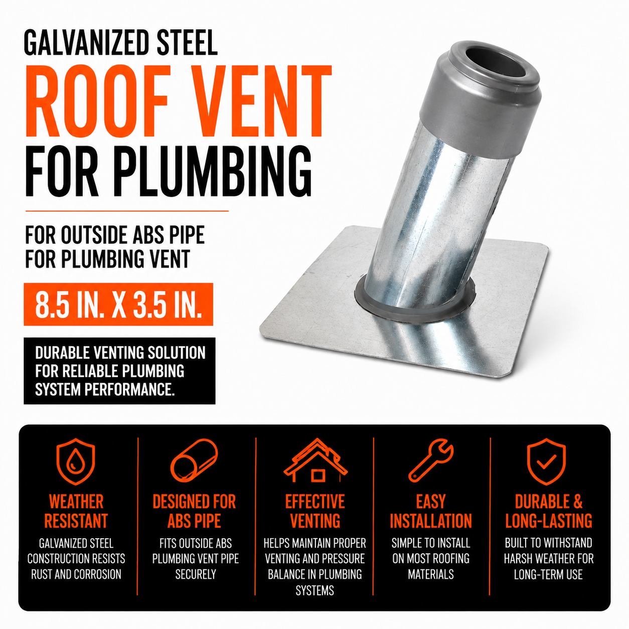 Galvanized steel roof vent for plumbing. 8.5 in. X 3.5 in. For oustside ABS pipe for plumbing vent.